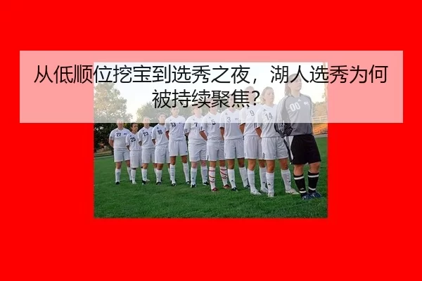 从低顺位挖宝到选秀之夜，湖人选秀为何被持续聚焦？